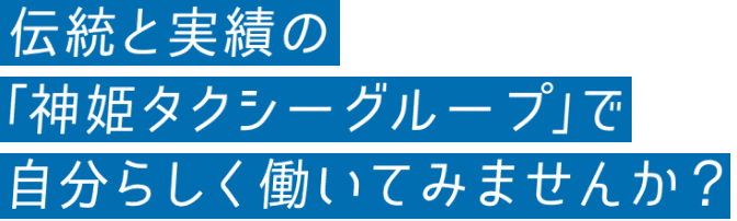 伝統と実績の「神姫タクシーグループ」で自分らしく働いてみませんか？